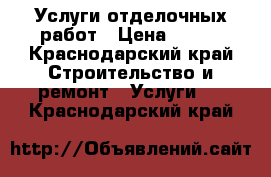 Услуги отделочных работ › Цена ­ 500 - Краснодарский край Строительство и ремонт » Услуги   . Краснодарский край